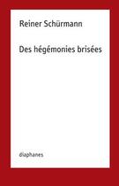 Couverture du livre « Des hégémonies brisées » de Reiner Schürmann aux éditions Diaphanes