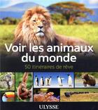 Couverture du livre « Voir les animaux du monde ; 50 itinéraires de rêve » de Collectif Ulysse aux éditions Ulysse