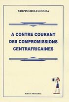 Couverture du livre « À contre courant des compromissions centrafricaines » de Crepin Mboli-Goumba aux éditions Menaibuc