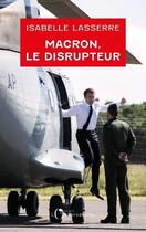 Couverture du livre « Macron le disrupteur » de Isabelle Lasserre aux éditions L'observatoire