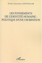 Couverture du livre « Les fondements de l'identite humaine, politique d'une usurpation » de Szczyglak S. aux éditions Editions L'harmattan