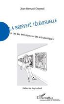 Couverture du livre « La brièveté télévisuelle ; le cas des émissions sur les arts plastiques » de Jean-Bernard Cheymol aux éditions Editions L'harmattan