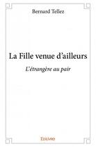 Couverture du livre « La fille venue d'ailleurs ; l'étrangère au pair » de Bernard Tellez aux éditions Edilivre