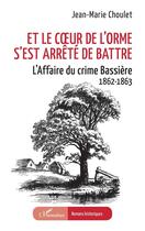 Couverture du livre « Et le coeur de l'orme s'est arrêté de battre : L'Affaire du crime Bassière 1862-1863 » de Jean-Marie Choulet aux éditions L'harmattan