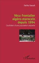 Couverture du livre « Vécu frontalier algéro-marrocain depuis 1994 ; quotidien d'une population séparée » de Fatiha Daoudi aux éditions L'harmattan