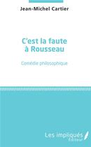 Couverture du livre « C'est la faute à Rousseau ; comédie philosophique » de Jean-Michel Cartier aux éditions Les Impliques