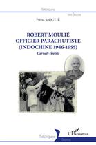 Couverture du livre « Robert Moulié, officier parachutiste (Indochine 1946-1955) carnets choisis » de Pierre Moulie aux éditions L'harmattan