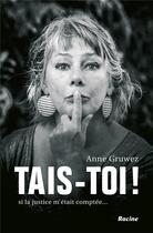 Couverture du livre « Tais-toi ! si la justice m'était comptée... » de Anne Gruwez aux éditions Editions Racine