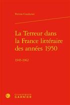 Couverture du livre « La terreur dans la France littéraire des années 1950 - 1945-1962 » de Perrine Coudurier aux éditions Classiques Garnier