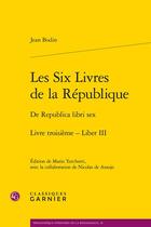 Couverture du livre « Les Six Livres de la République t.3 / De Republica libri sex Liber III » de Jean Bodin aux éditions Classiques Garnier