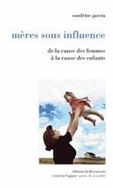 Couverture du livre « Mères sous influence ; de la cause des femmes à la cause des enfants » de Sandrine Garcia aux éditions La Decouverte