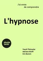 Couverture du livre « J'ai envie de comprendre : l'hypnose » de Eric Bonvin et Yseult Theroulaz et Adriana Wolff aux éditions Planete Sante