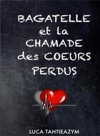 Couverture du livre « Bagatelle et la chamade des coeurs perdus » de Luca Tahtieazym aux éditions Bookelis
