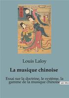 Couverture du livre « La musique chinoise : Essai sur la doctrine, le système, la gamme de la musique chinoise » de Laloy Louis aux éditions Shs Editions