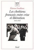 Couverture du livre « Les chrétiens français entre crise et libération, 1937-1947 » de Etienne Fouilloux aux éditions Seuil