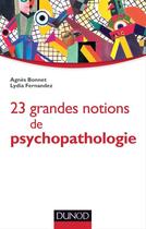 Couverture du livre « 23 grandes notions de psychopathologie ; enfant, adolescent, adulte » de Agnes Bonnet et Lydia Fernandez aux éditions Dunod