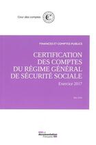 Couverture du livre « La certification des comptes du régime général de sécurité sociale ; exercice 2017 » de Cour Des Comptes aux éditions Documentation Francaise