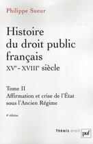 Couverture du livre « Histoire du droit public français, XV-XVIII siècle Tome 2 ; affirmation et crise de l'état sous l'ancien régime (4e édition) » de Philippe Sueur aux éditions Puf