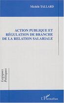 Couverture du livre « Action publique et regulation de branche de la relation salariale » de Michele Tallard aux éditions Editions L'harmattan