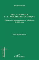 Couverture du livre « Dieu, le bonheur et la sorcellerie en Afrique ; perspectives psychologiques et religieuses de libération » de Jean-Marie Matutu aux éditions L'harmattan