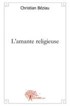 Couverture du livre « L'amante religieuse » de Beziau Christian aux éditions Edilivre