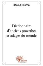 Couverture du livre « Dictionnaire d'anciens proverbes et adages du monde » de Boucha Khaled aux éditions Edilivre