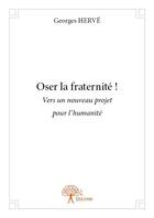 Couverture du livre « Oser la fraternité ! » de Georges Herve aux éditions Edilivre