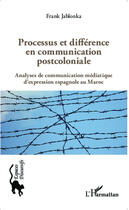 Couverture du livre « Processus et différence en communication postcoloniale ; analyses de communication médiatique d'expression espagnole au Maroc » de Frank Jablonka aux éditions Editions L'harmattan