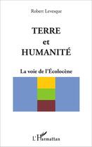 Couverture du livre « Terre et humanité : La voie de l'Ecolocène » de Robert Levesque aux éditions L'harmattan