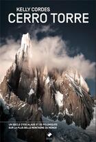 Couverture du livre « Cerro Torre ; un siècle d'escalade et de polémiques sur la plus belle montagne du monde » de Kelly Cordes aux éditions Editions Du Mont-blanc