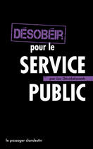 Couverture du livre « Désobéir pour le service public » de Xavier Renou aux éditions Le Passager Clandestin