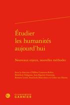 Couverture du livre « Étudier les humanités aujourd'hui : nouveaux enjeux, nouvelles méthodes » de Helene Casanova-Robin et Romain Loriol et Jean-Baptiste Gourinat et Benedicte Delignon et Smaranda Marculescu aux éditions Classiques Garnier