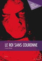 Couverture du livre « Le roi sans couronne » de Francois Romain aux éditions Mon Petit Editeur