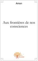 Couverture du livre « Aux frontières de nos consciences » de Amon aux éditions Edilivre