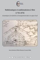 Couverture du livre « Mathématiques et mathématiciens à Metz (1750-1870) : Dynamiques de recherche et d'enseignement dans un espace local » de Olivier Bruneau aux éditions Pu De Nancy