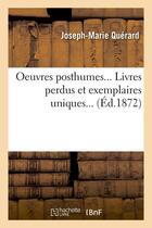 Couverture du livre « Oeuvres posthumes. livres perdus et exemplaires uniques (ed.1872) » de Querard Joseph-Marie aux éditions Hachette Bnf