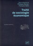 Couverture du livre « Traité de sociologie économique (2e édition) » de Francois Vatin et Philippe Steiner aux éditions Puf