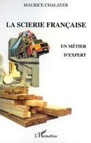 Couverture du livre « La scierie francaise - un metier d'expert » de Maurice Chalayer aux éditions Editions L'harmattan