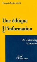 Couverture du livre « Une éthique pour l'information ; de Gutenberg à Internet » de Francois-Xavier Alix aux éditions Editions L'harmattan