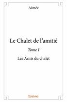 Couverture du livre « Le chalet de l'amitié t.1 ; les amis du chalet » de Aimee aux éditions Edilivre