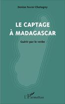 Couverture du livre « Captage à Madagascar ; guérir par le verbe » de Denise Favre-Chatagny aux éditions L'harmattan