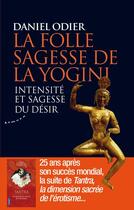 Couverture du livre « La folle sagesse de la yogini ; intensité et sagesse du désir » de Daniel Odier aux éditions Almora