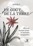 Couverture du livre « Le goût de la terre : rêverie au jour le jour et souvenirs imaginaires » de Aston C. aux éditions Les Trois Colonnes