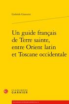 Couverture du livre « Un guide français de Terre sainte, entre Orient latin et Toscane occidentale » de Gabriele Giannini aux éditions Classiques Garnier