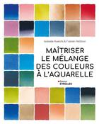 Couverture du livre « Maîtriser le mélange des couleurs à l'aquarelle » de Isabelle Roelofs et Fabien Petillion aux éditions Eyrolles