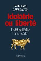 Couverture du livre « Idolâtrie ou liberté : le défi de l'Eglise au XXIe siècle » de William Cavanaugh aux éditions Salvator