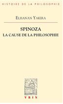 Couverture du livre « Spinoza ; la cause de la philosophie » de Elhanan Yakira aux éditions Vrin