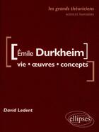 Couverture du livre « Emile Durkheim ; vie, oeuvres, concepts » de David Ledent aux éditions Ellipses
