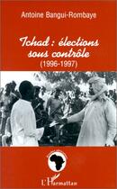 Couverture du livre « Tchad : élections sous contrôle (1196-1997) » de Antoine Bangui-Rombaye aux éditions L'harmattan