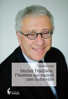 Couverture du livre « Michel Thiollière, l'homme qui voulait une autre ville » de Christian Soleil aux éditions Societe Des Ecrivains